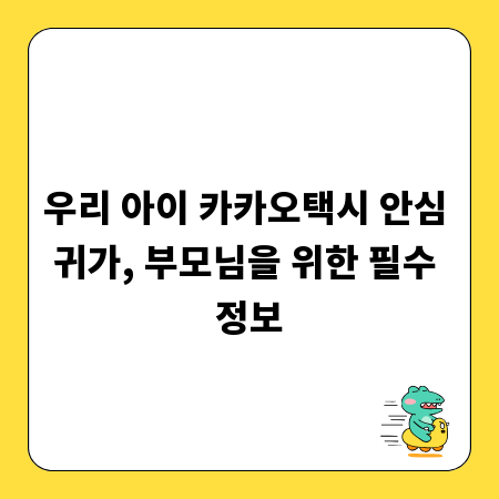우리 아이 카카오택시 안심 귀가, 부모님을 위한 필수 정보
