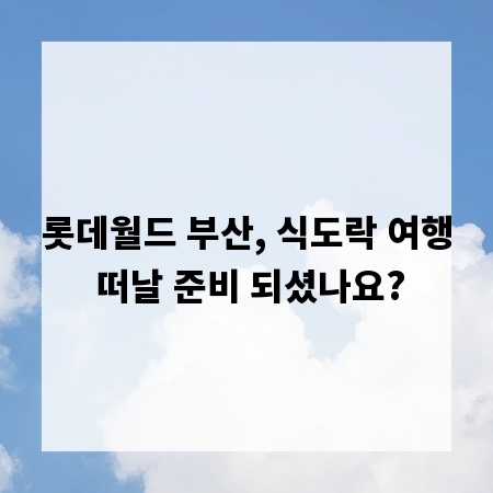 롯데월드 부산, 식도락 여행 떠날 준비 되셨나요?