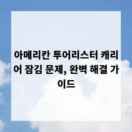 아메리칸 투어리스터 캐리어 잠김 문제, 완벽 해결 가이드