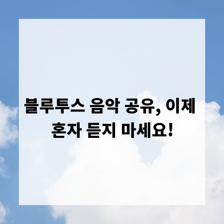 블루투스 음악 공유, 이제 혼자 듣지 마세요!