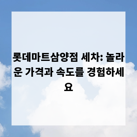 롯데마트삼양점 세차: 놀라운 가격과 속도를 경험하세요