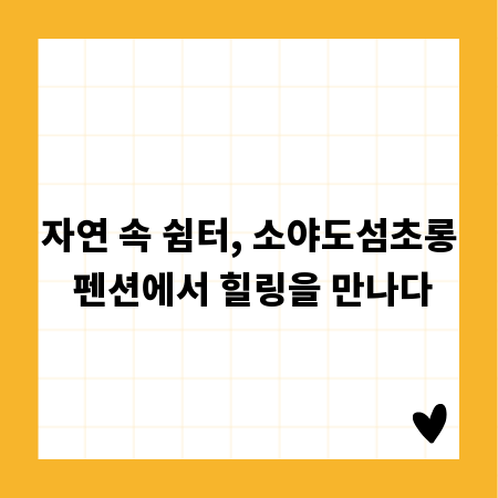 자연 속 쉼터, 소야도섬초롱 펜션에서 힐링을 만나다