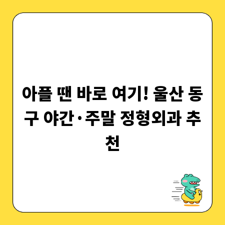 아플 땐 바로 여기! 울산 동구 야간&middot;주말 정형외과 추천