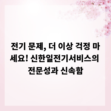 전기 문제, 더 이상 걱정 마세요! 신한일전기서비스의 전문성과 신속함