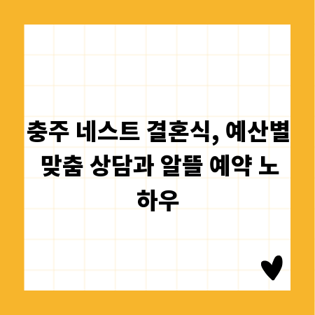 충주 네스트 결혼식, 예산별 맞춤 상담과 알뜰 예약 노하우