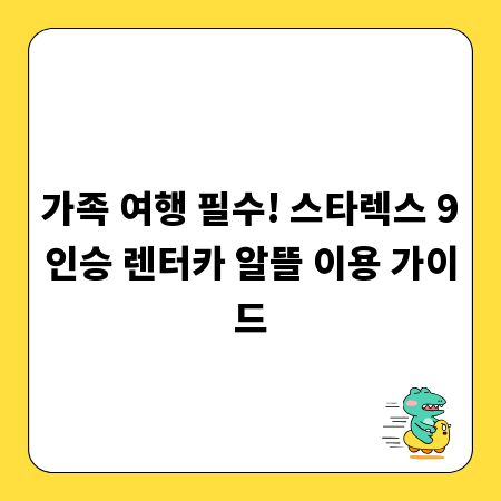 가족 여행 필수! 스타렉스 9인승 렌터카 알뜰 이용 가이드