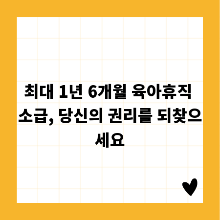 최대 1년 6개월 육아휴직 소급, 당신의 권리를 되찾으세요