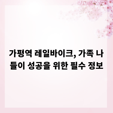 가평역 레일바이크, 가족 나들이 성공을 위한 필수 정보