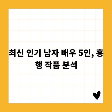 최신 인기 남자 배우 5인, 흥행 작품 분석