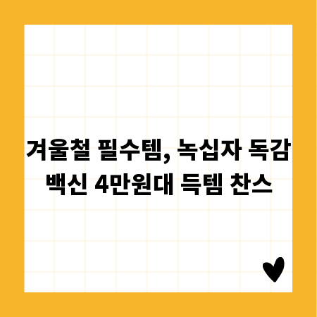 겨울철 필수템, 녹십자 독감백신 4만원대 득템 찬스