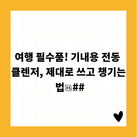 여행 필수품! 기내용 전동 클렌저, 제대로 쓰고 챙기는 법
##