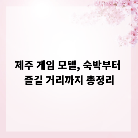 제주 게임 모텔, 숙박부터 즐길 거리까지 총정리