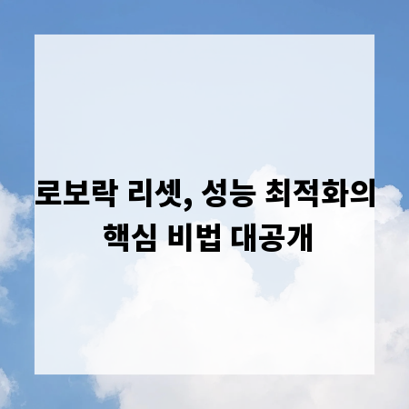 로보락 리셋, 성능 최적화의 핵심 비법 대공개