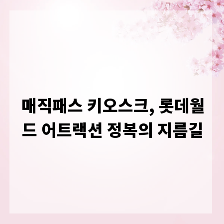 매직패스 키오스크, 롯데월드 어트랙션 정복의 지름길