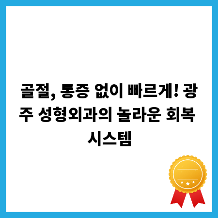 골절, 통증 없이 빠르게! 광주 성형외과의 놀라운 회복 시스템