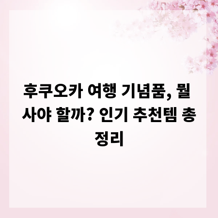 후쿠오카 여행 기념품, 뭘 사야 할까? 인기 추천템 총정리