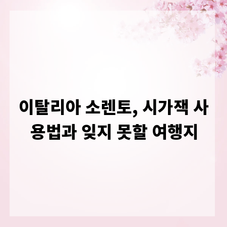 이탈리아 소렌토, 시가잭 사용법과 잊지 못할 여행지
