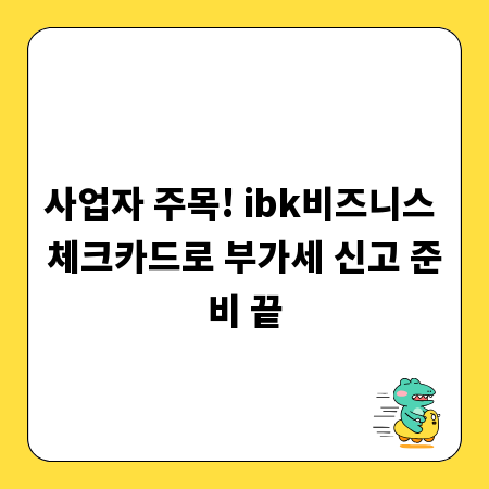 사업자 주목! ibk비즈니스 체크카드로 부가세 신고 준비 끝