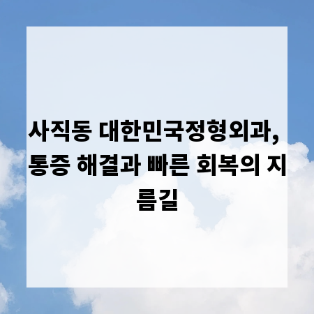 사직동 대한민국정형외과, 통증 해결과 빠른 회복의 지름길