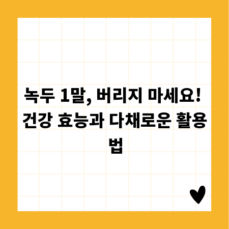 녹두 1말, 버리지 마세요! 건강 효능과 다채로운 활용법