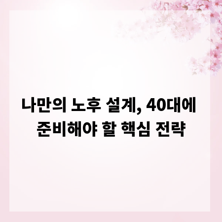 나만의 노후 설계, 40대에 준비해야 할 핵심 전략