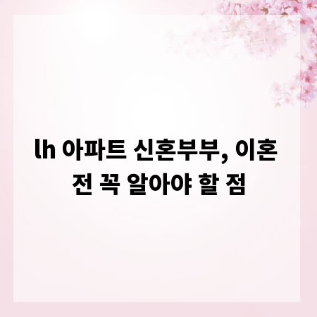 lh 아파트 신혼부부, 이혼 전 꼭 알아야 할 점