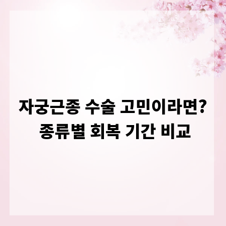 자궁근종 수술 고민이라면? 종류별 회복 기간 비교