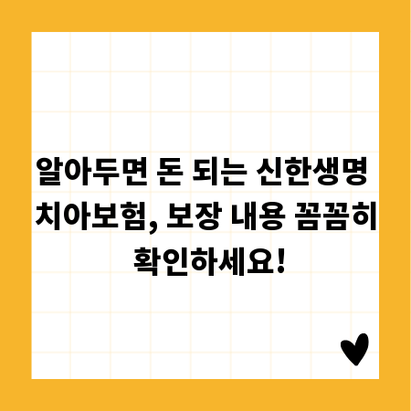 알아두면 돈 되는 신한생명 치아보험, 보장 내용 꼼꼼히 확인하세요!