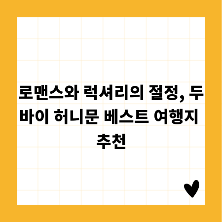 로맨스와 럭셔리의 절정, 두바이 허니문 베스트 여행지 추천