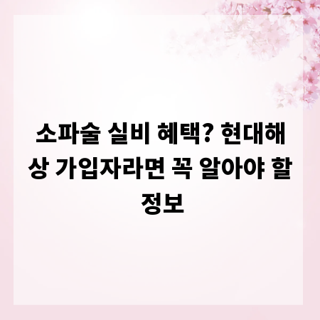 소파술 실비 혜택? 현대해상 가입자라면 꼭 알아야 할 정보