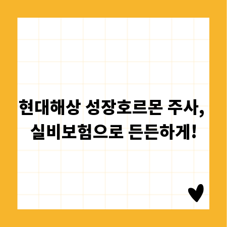 현대해상 성장호르몬 주사, 실비보험으로 든든하게!