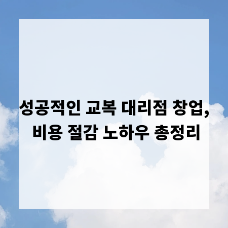성공적인 교복 대리점 창업, 비용 절감 노하우 총정리