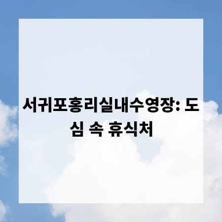 서귀포홍리실내수영장: 도심 속 휴식처