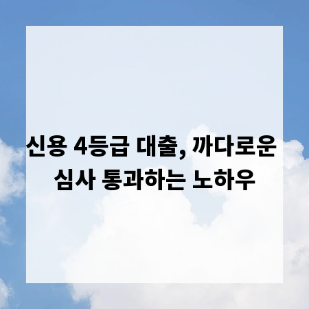 신용 4등급 대출, 까다로운 심사 통과하는 노하우