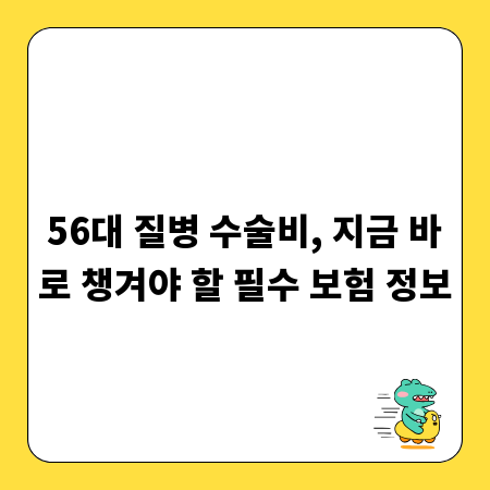 56대 질병 수술비, 지금 바로 챙겨야 할 필수 보험 정보