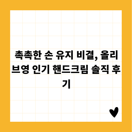 촉촉한 손 유지 비결, 올리브영 인기 핸드크림 솔직 후기