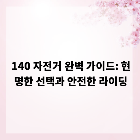 140 자전거 완벽 가이드: 현명한 선택과 안전한 라이딩