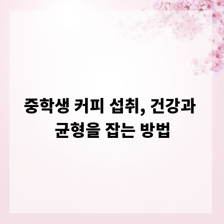 중학생 커피 섭취, 건강과 균형을 잡는 방법