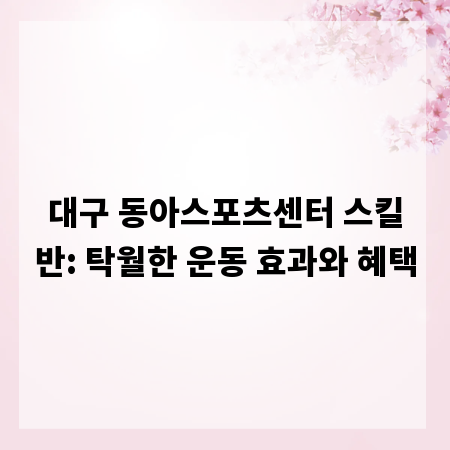 대구 동아스포츠센터 스킬반: 탁월한 운동 효과와 혜택