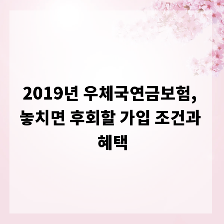 2019년 우체국연금보험, 놓치면 후회할 가입 조건과 혜택