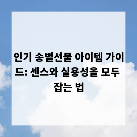 인기 송별선물 아이템 가이드: 센스와 실용성을 모두 잡는 법