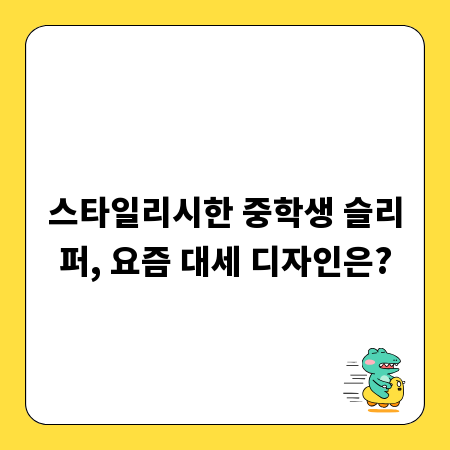 스타일리시한 중학생 슬리퍼, 요즘 대세 디자인은?