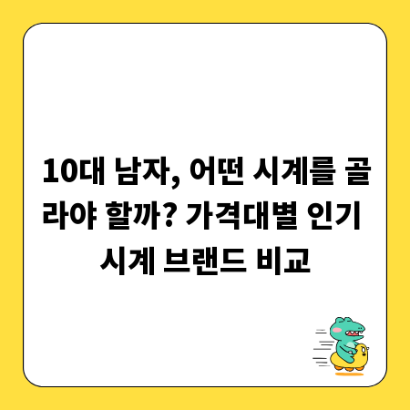 10대 남자, 어떤 시계를 골라야 할까? 가격대별 인기 시계 브랜드 비교