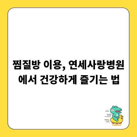 찜질방 이용, 연세사랑병원에서 건강하게 즐기는 법