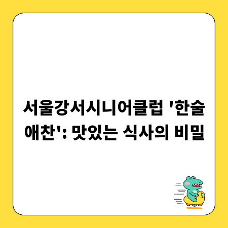 서울강서시니어클럽 '한술애찬': 맛있는 식사의 비밀