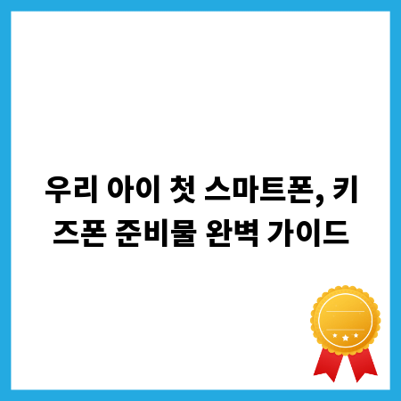 우리 아이 첫 스마트폰, 키즈폰 준비물 완벽 가이드