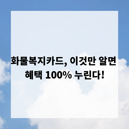 화물복지카드, 이것만 알면 혜택 100% 누린다!