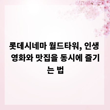롯데시네마 월드타워, 인생 영화와 맛집을 동시에 즐기는 법