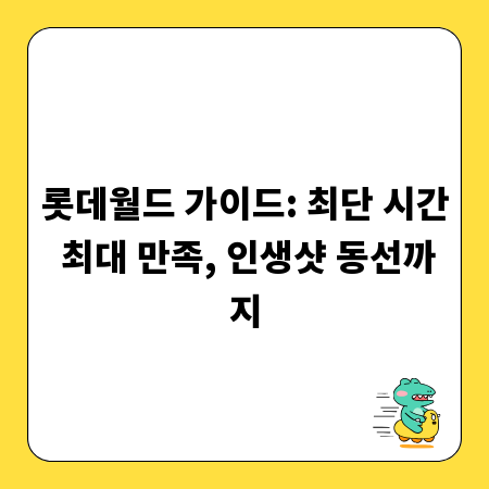 롯데월드 가이드: 최단 시간 최대 만족, 인생샷 동선까지
