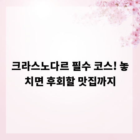 크라스노다르 필수 코스! 놓치면 후회할 맛집까지